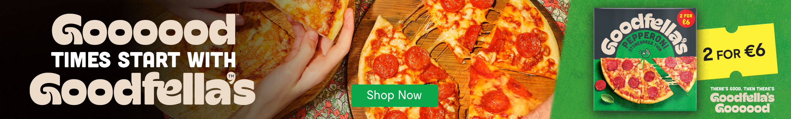 The advertisement promotes Goodfella’s Pepperoni Pizza. The background shows hands sharing slices of a freshly baked pizza on a wooden board. The tagline reads, “Goooood Times Start with Goodfella’s,” with playful typography. A yellow price tag displays “2 for €6.” At the bottom right, the Goodfella’s pizza box is pictured alongside a green banner with the slogan, “There’s Good, Then There’s Goodfella’s Goooood.”