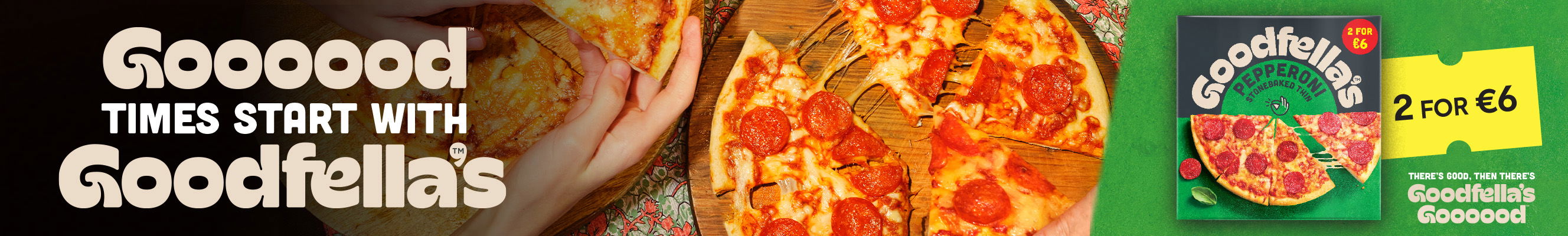 The advertisement promotes Goodfella’s Pepperoni Pizza. The background shows hands sharing slices of a freshly baked pizza on a wooden board. The tagline reads, “Goooood Times Start with Goodfella’s,” with playful typography. A yellow price tag displays “2 for €6.” At the bottom right, the Goodfella’s pizza box is pictured alongside a green banner with the slogan, “There’s Good, Then There’s Goodfella’s Goooood.”