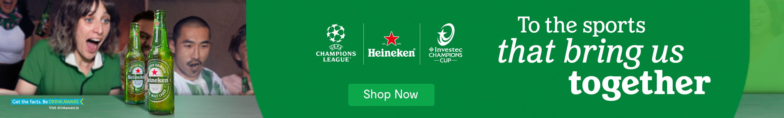 A promotional image for Heineken beer, featuring two bottles of Heineken beer. The bottles are arranged in a row against a green background. The text "To the sports that bring us together" is written in white letters above the bottless. The Heineken logo is prominently displayed on each bottle. Additional logos for UEFA Champions League and Investec Champions Cup are also present. The message "Get the facts. Be DRINKAWARE" and the URL "drinkaware.ie" are included at the bottom of the image.