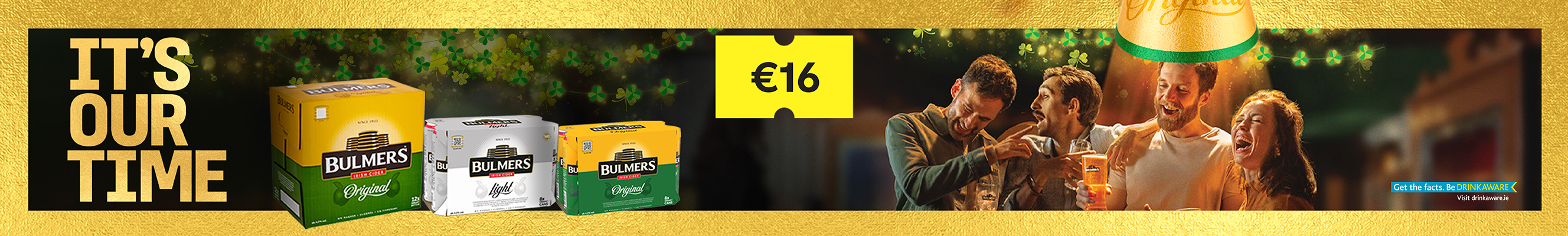 A Bulmers cider ad features bold gold text saying 'IT’S OUR TIME,' with a €16 price tag. A group of friends laughs and cheers with pints of Bulmers under festive golden lighting with floating shamrocks. At the bottom, Bulmers Original and Light packs are displayed, along with a responsible drinking message directing to drinkaware.ie.